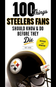 Title: 100 Things Steelers Fans Should Know & Do Before They Die, Author: Matt Loede