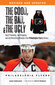 Title: The Good, the Bad, & the Ugly: Philadelphia Flyers: Heart-pounding, Jaw-dropping, and Gut-wrenching Moments from Philadelphia Flyers History, Author: Adam Kimelman