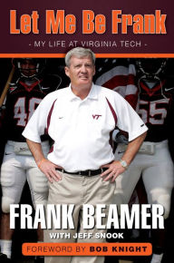 Title: Let Me Be Frank: My Life at Virginia Tech, Author: Frank Beamer