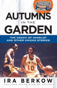 Title: Autumns in the Garden: The Coach of Camelot and Other Knicks Stories, Author: Ira Berkow