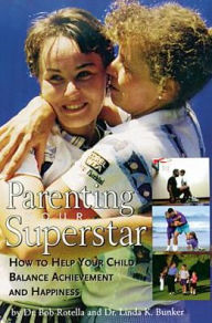 Title: Parenting Your Superstar: How to Help Your Child Balance Achievement and Happiness, Author: Dr. Bob Rotella