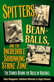 Title: Spitters, Beanballs, and the Incredible Shrinking Strike Zone: The Stories Behind the Rules of Baseball, Author: Glen Waggoner