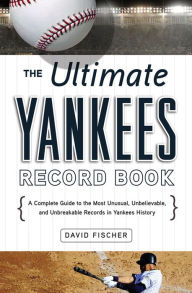 Title: The Ultimate Yankees Record Book: A Complete Guide to the Most Unusual, Unbelievable, and Unbreakable Records in Yankees History, Author: David Fischer