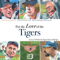 Title: For the Love of the Tigers: An A-to-Z Primer for Tigers Fans of All Ages, Author: Frederick C. Klein