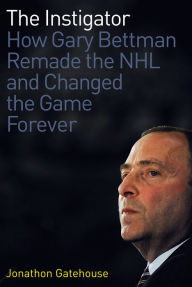 Title: The Instigator: How Gary Bettman Remade the NHL and Changed the Game Forever, Author: Jonathon Gatehouse