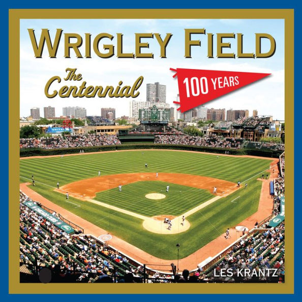 Wrigley Field: The Centennial: 100 Years at the Friendly Confines