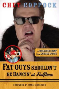 Title: Fat Guys Shouldn't Be Dancin' at Halftime: An Irreverent Romp through Chicago Sports, Author: Chet Coppock