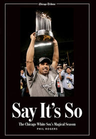 Title: Say It's So: The Chicago White Sox's Magical Season, Author: Phil Rogers