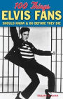 100 Things Elvis Fans Should Know & Do Before They Die