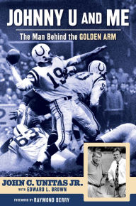 Title: Johnny U and Me: The Man Behind the Golden Arm, Author: John C. Unitas Jr.