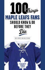 Title: 100 Things Maple Leafs Fans Should Know & Do Before They Die, Author: Michael Leonetti