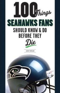 Title: 100 Things Seahawks Fans Should Know & Do Before They Die, Author: John Morgan