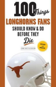 Title: 100 Things Longhorns Fans Should Know & Do Before They Die, Author: Jenna Hays McEachern