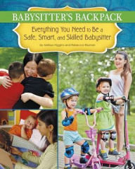 Title: The Babysitter's Backpack: Everything You Need to Be a Safe, Smart, and Skilled Babysitter, Author: Melissa Higgins
