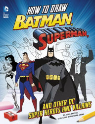 Title: How to Draw Batman, Superman, and Other DC Super Heroes and Villains, Author: Aaron Sautter
