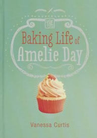 Title: The Baking Life of Amelie Day, Author: Vanessa Curtis