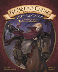 Title: Rebel with a Cause: The Daring Adventure of Dicey Langston, Girl Spy of the American Revolution, Author: Kathleen V. Kudlinski