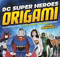 Title: DC Super Heroes Origami: 46 Folding Projects for Batman, Superman, Wonder Woman, and More!, Author: John Montroll