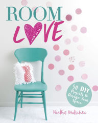 Title: Room Love: 50 DIY Projects to Design Your Space, Author: Heather Wutschke