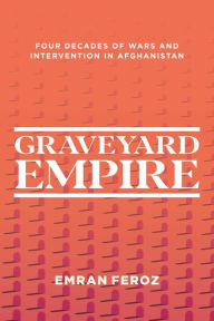 Download books google books pdf Graveyard Empire: Four Decades of Wars and Intervention in Afghanistan 9781623711061