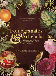 Title: Pomegranates and Artichokes: A Food Journey from Iran to Italy, Author: Saghar Setareh