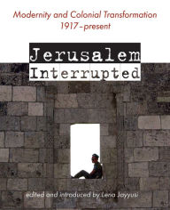 Title: Jerusalem Interrupted: Modernity and Colonial Transformation 1917 - Present, Author: Lena (ed.) Jayyusi