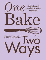 Title: One Bake, Two Ways: Fifty bakes with an all-plant option every time, Author: Ruby Bhogal