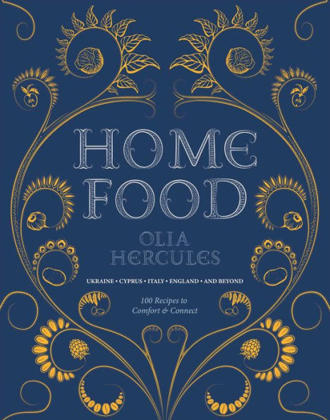 Home Food: 100 Recipes to Comfort and Connect: Ukraine . Cyprus . Italy . England . and Beyond