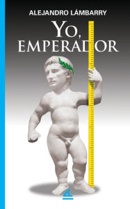 Title: Yo, Emperador, Author: Alejandro Lïmbarry