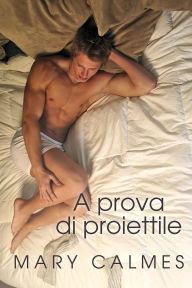 Title: A prova di proiettile, Author: Mary Calmes