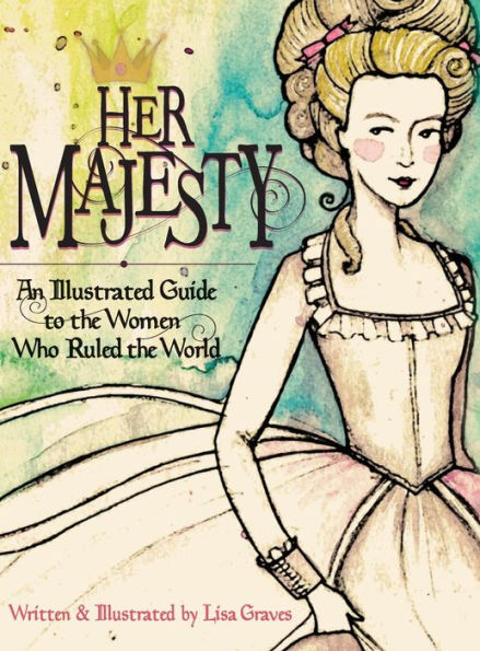 Her Majesty: An Illustrated Guide to the Women who Ruled World