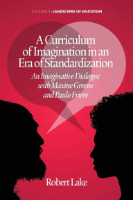 Title: A Curriculum of Imagination in an Era of Standardization: An Imaginative Dialogue with Maxine Greene and Paulo Freire, Author: Robert Lake
