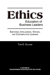 Title: Ethics Education of Business Leaders: Emotional Intelligence, Virtues, and Contemplative Learning, Author: Tom E Culham