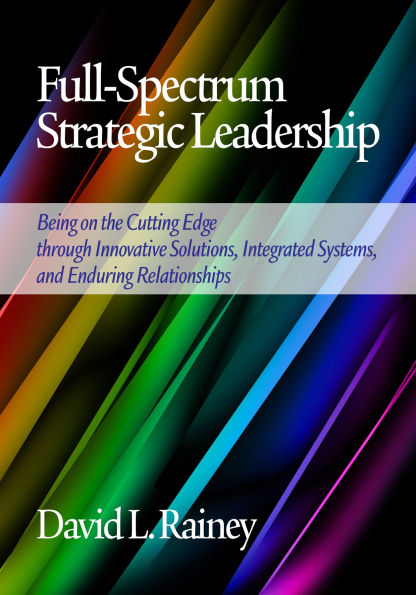 Full-Spectrum Strategic Leadership: Being on the Cutting Edge Through Innovative Solutions, Integrated Systems, and Enduring Relationships