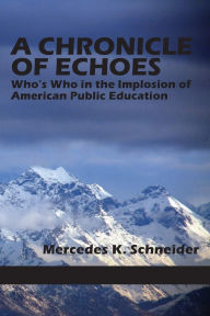 Title: A Chronicle of Echoes: Who's Who in the Implosion of American Public Education, Author: Mercedes K Schneider