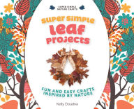 Title: Super Simple Leaf Projects:: Fun and Easy Crafts Inspired by Nature, Author: Kelly Doudna