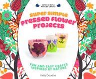 Title: Super Simple Pressed Flower Projects:: Fun and Easy Crafts Inspired by Nature, Author: Kelly Doudna