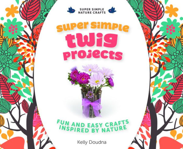 Super Simple Twig Projects:: Fun and Easy Crafts Inspired by Nature