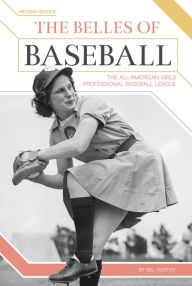 Title: The Belles of Baseball: The All-American Girls Professional Baseball League, Author: Nel Yomtov