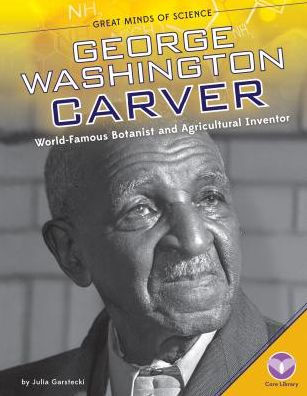 George Washington Carver: World-Famous Botanist and Agricultural Inventor