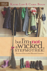 Title: But I'm NOT a Wicked Stepmother!: Secrets of Successful Blended Families, Author: Kathi Lipp