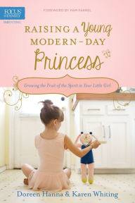 Title: Raising a Young Modern-Day Princess: Growing the Fruit of the Spirit in Your Little Girl, Author: Doreen Hanna