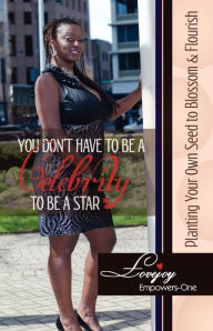 Title: You Don't Have to Be a Celebrity to Be a Star - Planting Your Own Seed to Blossom & Flourish, Author: Lovejoy Empowers -One