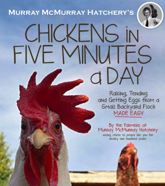 Murray McMurray Hatchery's Chickens in Five Minutes a Day: Raising, Tending and Getting Eggs from a Small Backyard Flock Made Easy