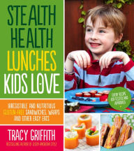Title: Stealth Health Lunches Kids Love: Irresistible and Nutritious Gluten-Free Sandwiches, Wraps and Other Easy Eats, Author: Tracy Griffith