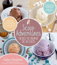 Title: Scoop Adventures: The Best Ice Cream of the 50 States: Make the Real Recipes from the Greatest Ice Cream Parlors in the Country, Author: Lindsay Clendaniel