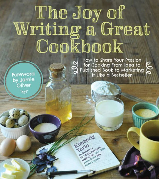 The Joy of Writing a Great Cookbook: How to Share Your Passion for ...