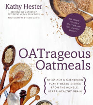 Title: OATrageous Oatmeals: Delicious & Surprising Plant-Based Dishes From This Humble, Heart-Healthy Grain, Author: Kathy Hester