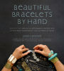 Beautiful Bracelets By Hand: Seventy Five One-of-a-Kind Baubles, Bangles and Other Wrist Adornments You Can Make At Home