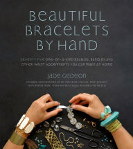 Title: Beautiful Bracelets By Hand: Seventy Five One-of-a-Kind Baubles, Bangles and Other Wrist Adornments You Can Make At Home, Author: Jade Gedeon